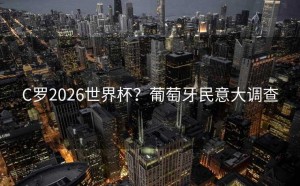 C罗2026世界杯？葡萄牙民意大调查