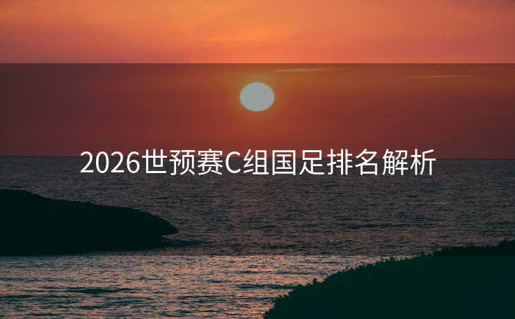 2026世预赛C组国足排名解析