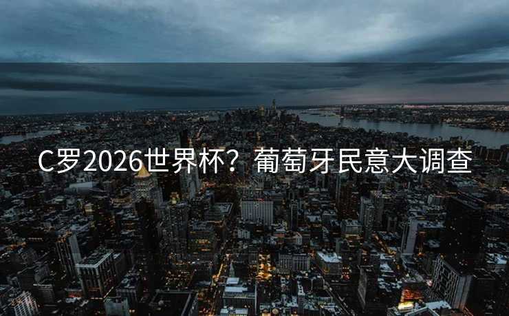 C罗2026世界杯？葡萄牙民意大调查