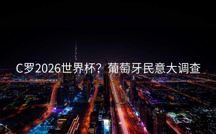 C罗2026世界杯？葡萄牙民意大调查