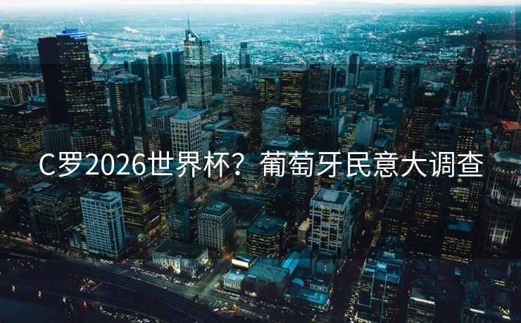 C罗2026世界杯？葡萄牙民意大调查