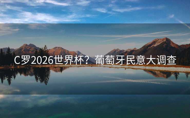 C罗2026世界杯?葡萄牙民意大调查 C罗2026世界杯?葡萄牙民意大调查