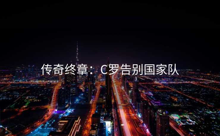 传奇终章：C罗告别国家队